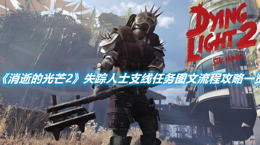 《消逝的光芒2》失蹤人士支線任務(wù)圖文流程攻略一覽