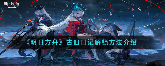 《明日方舟》古舊日記解鎖方法講解
