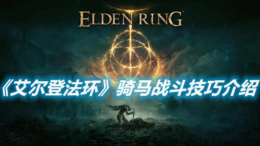 《艾爾登法環(huán)》騎馬戰(zhàn)斗技巧介紹