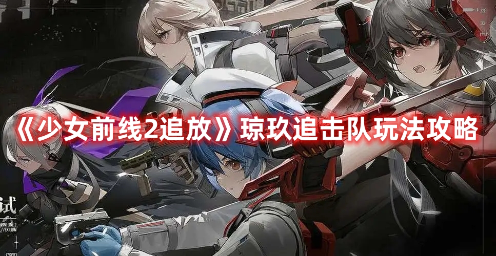 《少女前線2追放》瓊玖追擊隊玩法攻略