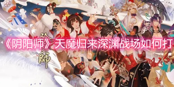 《陰陽師》天魔歸來深淵戰(zhàn)場如何打