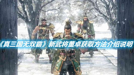 《真三國無雙霸》新武將董卓獲取方法介紹說明