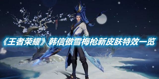 《王者榮耀》韓信傲雪梅槍新皮膚特效一覽