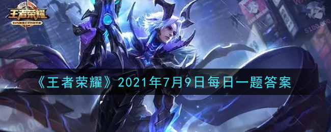 《王者榮耀》2021年7月9日微信每日一題答案介紹