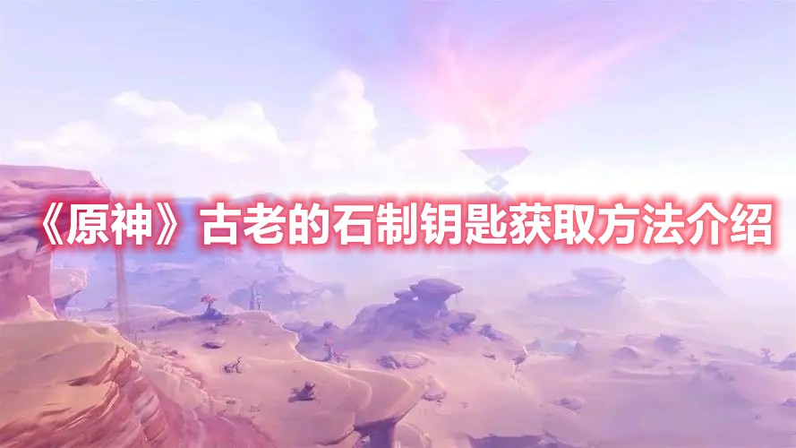 《原神》古老的石制鑰匙獲取方法介紹