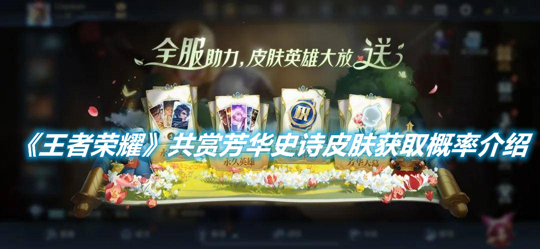 《王者榮耀》共賞芳華史詩皮膚獲取概率介紹