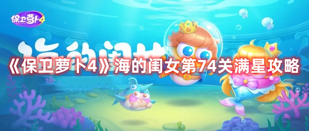 《保衛(wèi)蘿卜4》海的閨女第74關滿星攻略