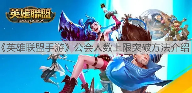 《英雄聯(lián)盟手游》公會人數(shù)上限突破方法介紹