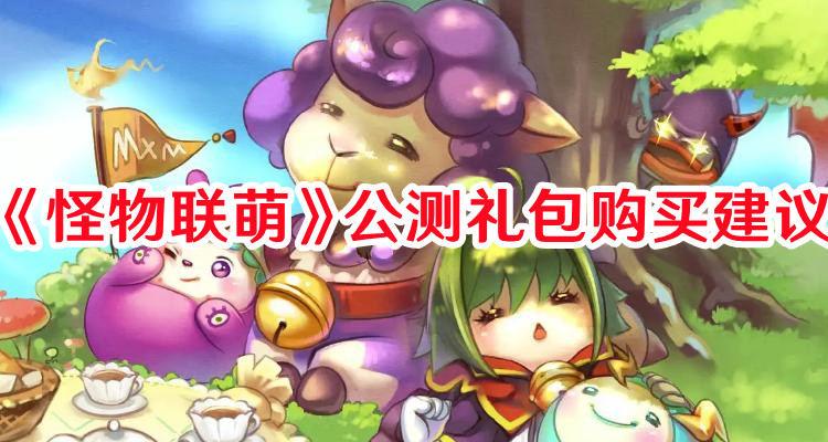 《怪物聯(lián)萌》公測(cè)禮包購(gòu)買(mǎi)建議