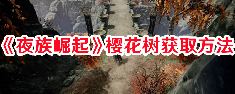 《夜族崛起》櫻花樹獲取方法