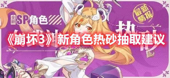 《崩壞3》新角色熱砂抽取建議