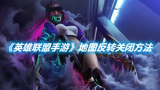 《英雄聯盟手游》地圖反轉關閉方法
