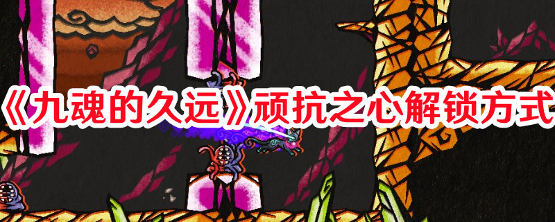 《九魂的久遠(yuǎn)》頑抗之心解鎖方式