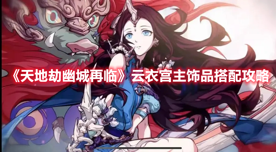《天地劫幽城再臨》云衣宮主飾品搭配攻略