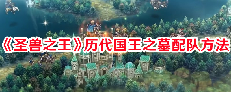 《圣獸之王》歷代國王之墓配隊方法