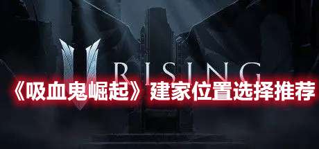 《吸血鬼崛起》建家位置選擇推薦