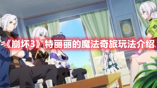 《崩壞3》特麗麗的魔法奇旅玩法介紹