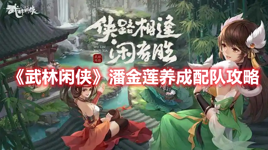 《武林閑俠》潘金蓮養(yǎng)成配隊(duì)攻略