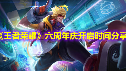 《王者榮耀》六周年慶開啟時(shí)間分享