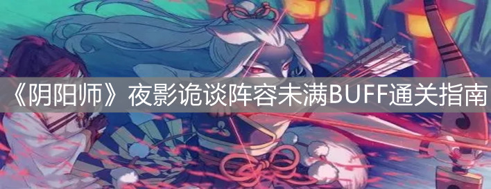 《陰陽師》夜影詭談陣容未滿BUFF通關(guān)指南