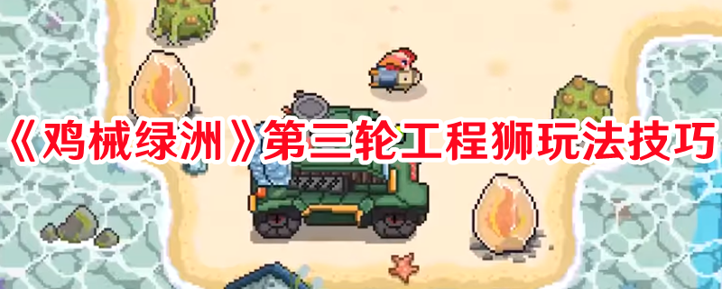 《雞械綠洲》第三輪工程獅玩法技巧
