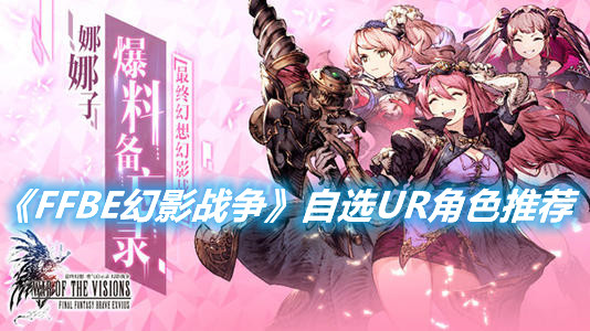 《FFBE幻影戰(zhàn)爭》自選UR最強(qiáng)角色是哪個(gè)