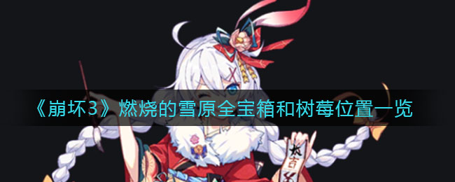 《崩壞3》燃燒的雪原全寶箱和樹莓詳細(xì)位置
