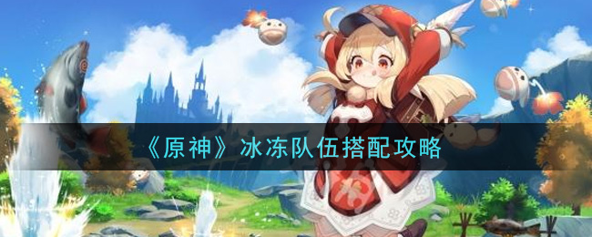 《原神》冰凍隊伍搭配推薦
