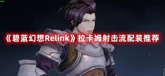《碧藍(lán)幻想Relink》拉卡姆射擊流配裝推薦