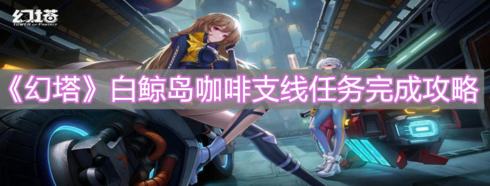 《幻塔》白鯨島咖啡支線任務完成攻略