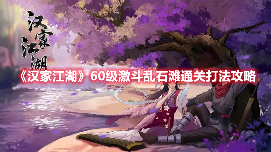 《漢家江湖》60級激斗亂石灘通關(guān)打法攻略