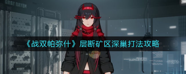 《戰(zhàn)雙帕彌什》層斷礦區(qū)深巢打法介紹