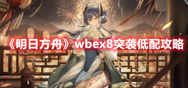 《明日方舟》wbex8突襲低配攻略