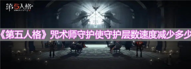 《第五人格》咒術師守護使守護層數(shù)速度減少多少