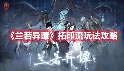 《蘭若異譚》拓印流玩法攻略