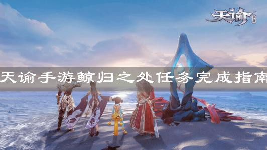 《天諭手游》鯨歸之處任務完成指南