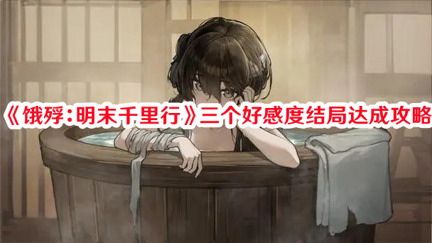 《餓殍：明末千里行》三個好感度結局達成攻略