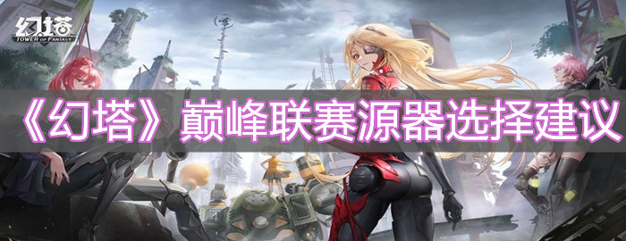 《幻塔》巔峰聯賽源器選擇建議