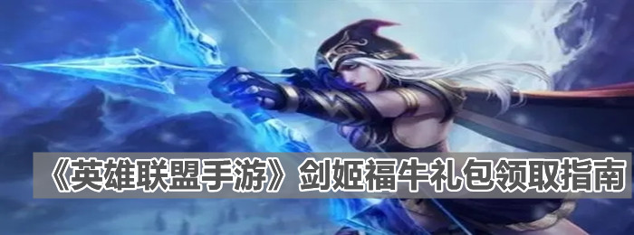 《英雄聯盟手游》劍姬福牛禮包領取指南