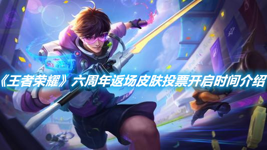 《王者榮耀》六周年返場皮膚投票開啟時間介紹