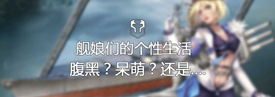 御姐？蘿莉？ 戰(zhàn)艦世界艦?zāi)锇僮儌€(gè)性